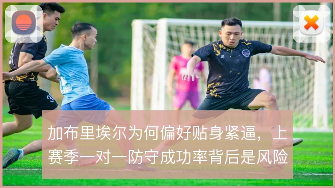 加布里埃尔为何偏好贴身紧逼，上赛季一对一防守成功率背后是风险取舍