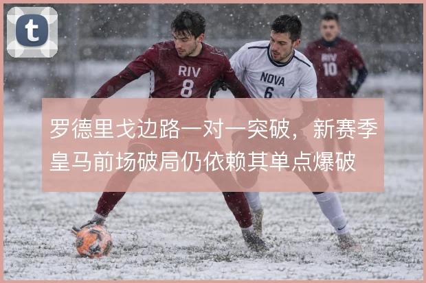 罗德里戈边路一对一突破,新赛季皇马前场破局仍依赖其单点爆破