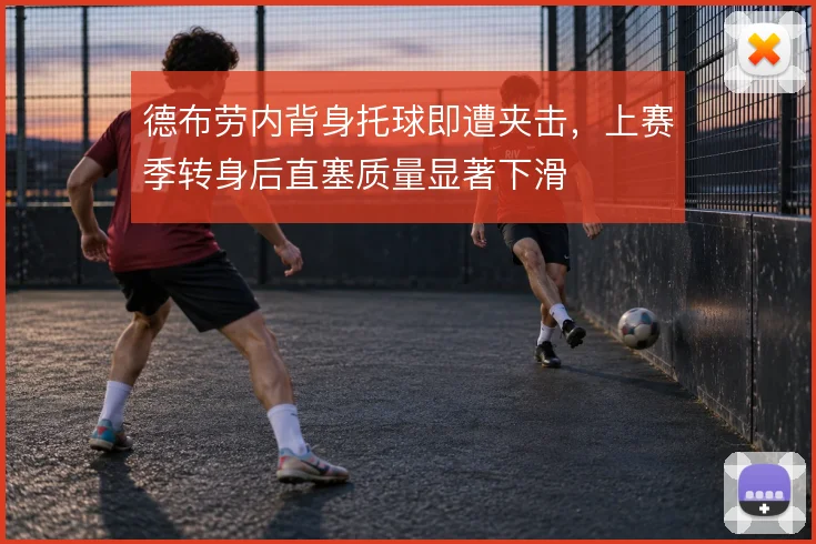 德布劳内背身托球即遭夹击,上赛季转身后直塞质量显著下滑