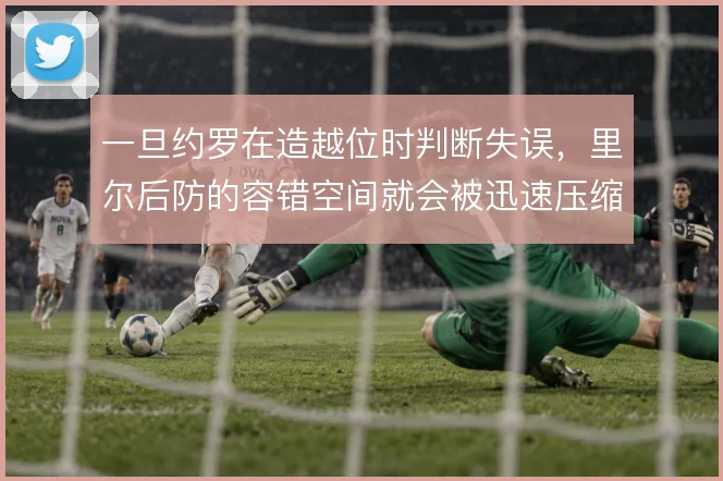 一旦约罗在造越位时判断失误，里尔后防的容错空间就会被迅速压缩